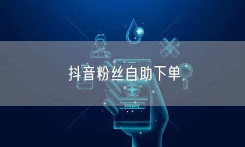 抖音粉丝自助下单