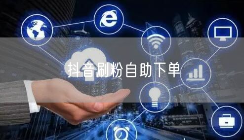 抖音刷粉自助下单