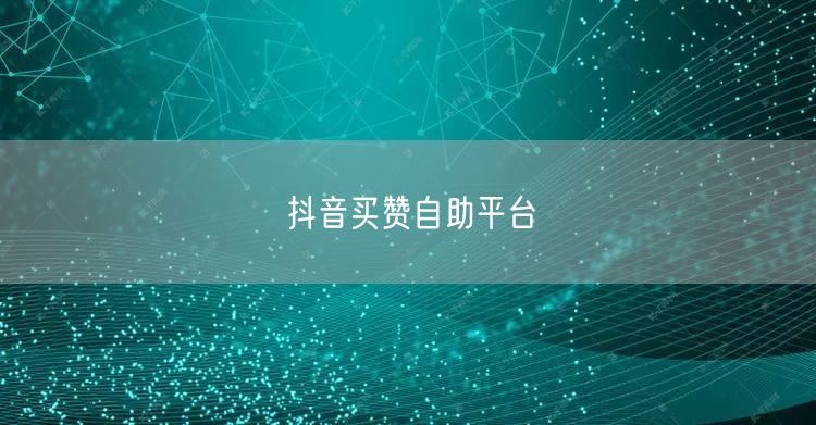 抖音买赞自助平台