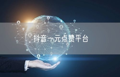 抖音一元点赞平台
