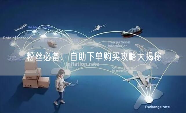 粉丝必备！自助下单购买攻略大揭秘