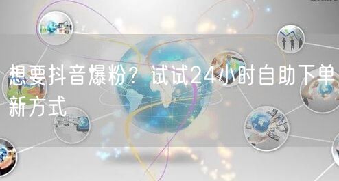 想要抖音爆粉？试试24小时自助下单新方式