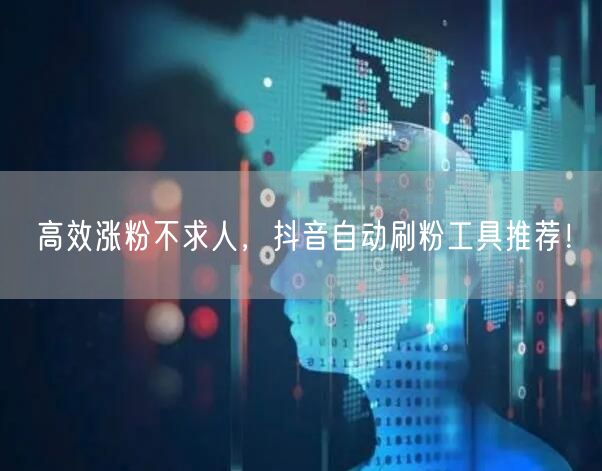 高效涨粉不求人，抖音自动刷粉工具推荐！
