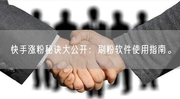 快手涨粉秘诀大公开：刷粉软件使用指南。