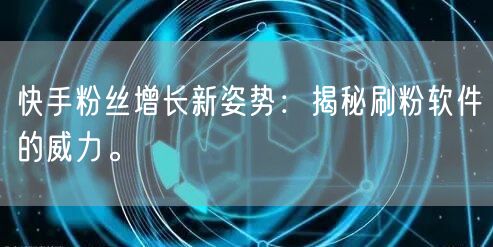 快手粉丝增长新姿势：揭秘刷粉软件的威力。