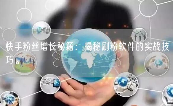 快手粉丝增长秘籍：揭秘刷粉软件的实战技巧