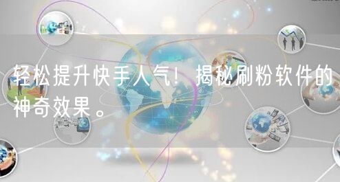 轻松提升快手人气！揭秘刷粉软件的神奇效果