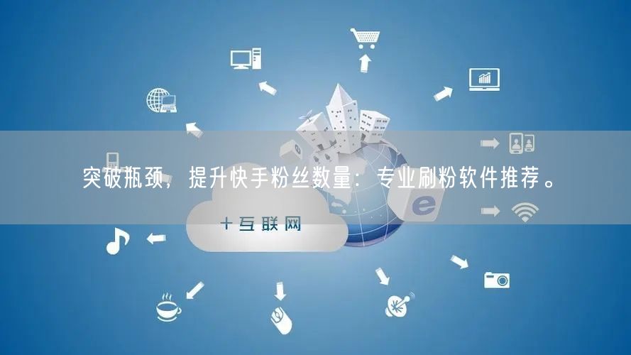突破瓶颈，提升快手粉丝数量：专业刷粉软件