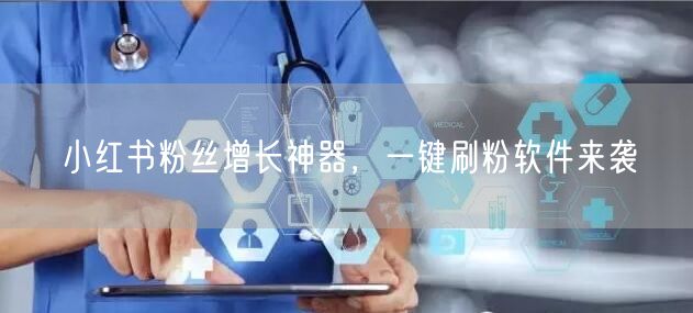 小红书粉丝增长神器，一键刷粉软件来袭