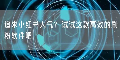追求小红书人气？试试这款高效的刷粉软件吧