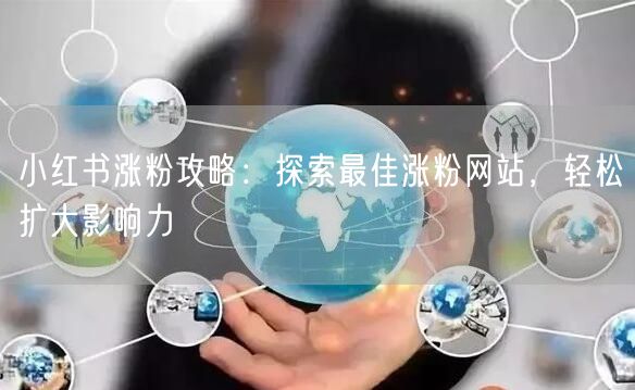 小红书涨粉攻略：探索最佳涨粉网站，轻松扩