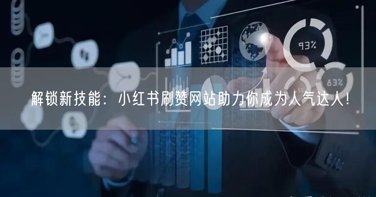 解锁新技能：小红书刷赞网站助力你成为人气