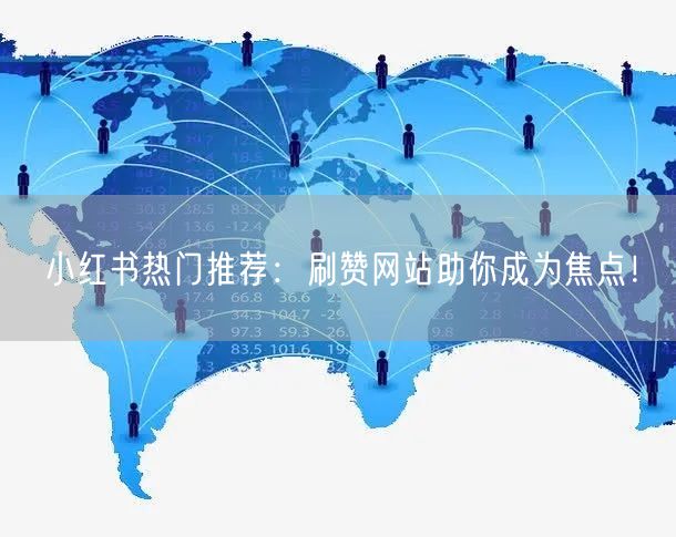 小红书热门推荐：刷赞网站助你成为焦点！