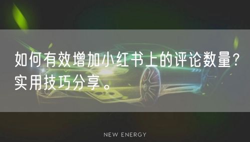 如何有效增加小红书上的评论数量？实用技巧