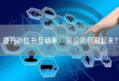 提升小红书互动率：评论如何刷起来？