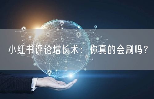 小红书评论增长术：你真的会刷吗？