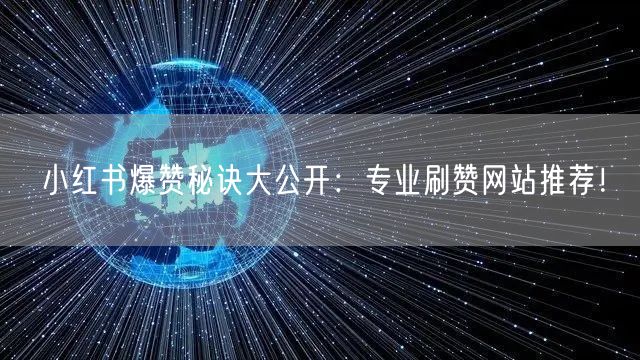 小红书爆赞秘诀大公开：专业刷赞网站推荐！