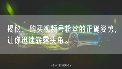 揭秘：购买视频号粉丝的正确姿势，让你迅速