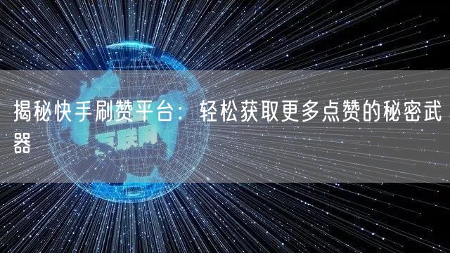 揭秘快手刷赞平台：轻松获取更多点赞的秘密
