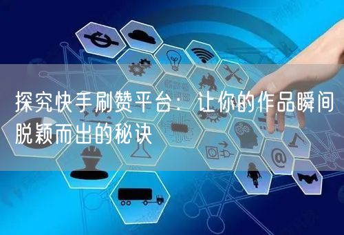 探究快手刷赞平台：让你的作品瞬间脱颖而出