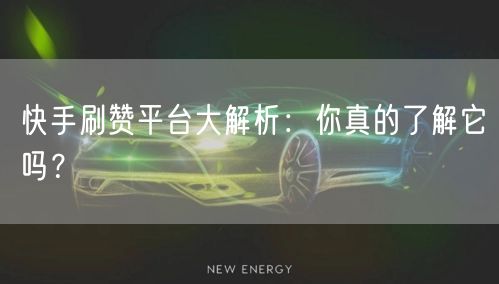 快手刷赞平台大解析：你真的了解它吗？