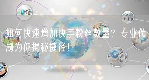 如何快速增加快手粉丝数量？专业代刷为你揭
