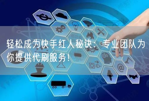 轻松成为快手红人秘诀：专业团队为你提供代