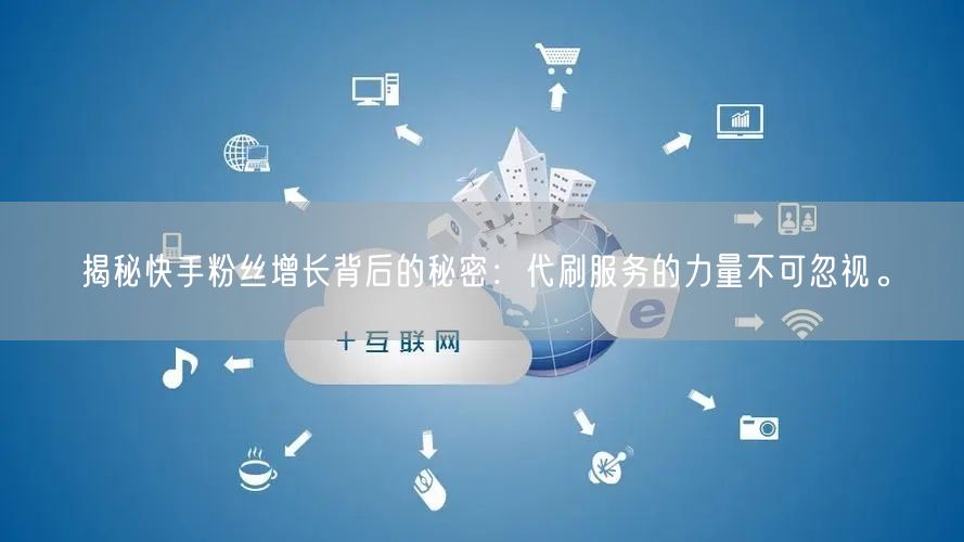 揭秘快手粉丝增长背后的秘密：代刷服务的力