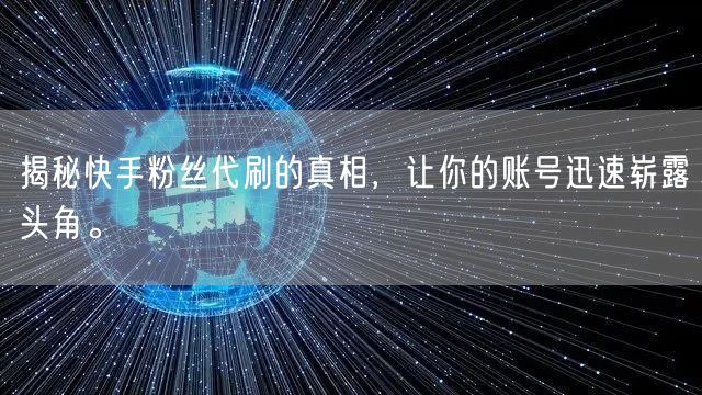 揭秘快手粉丝代刷的真相，让你的账号迅速崭
