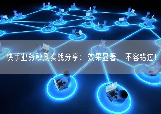 快手业务秒刷实战分享：效果显著，不容错过
