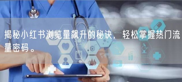 揭秘小红书浏览量飙升的秘诀，轻松掌握热门