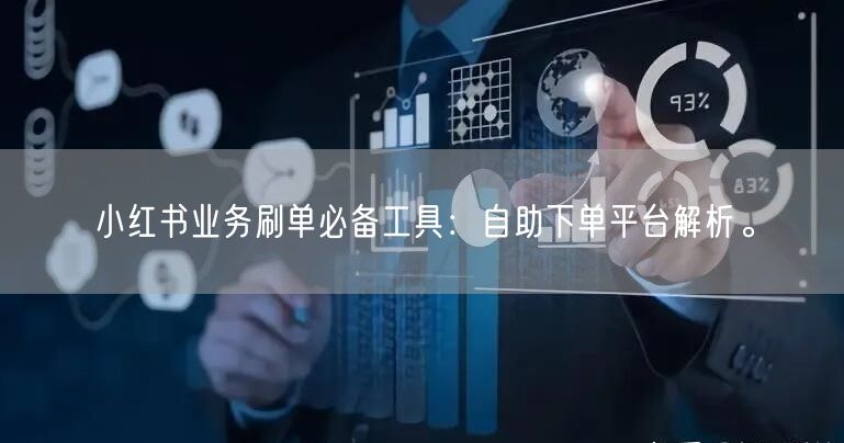 小红书业务刷单必备工具：自助下单平台解析