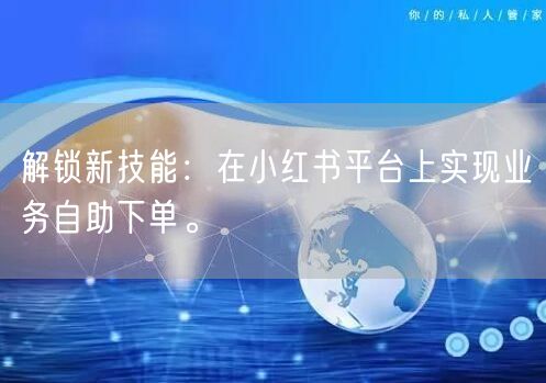 解锁新技能：在小红书平台上实现业务自助下