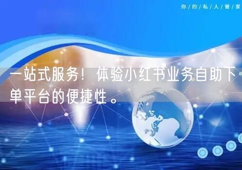 一站式服务！体验小红书业务自助下单平台的