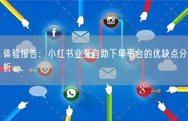 体验报告：小红书业务自助下单平台的优缺点