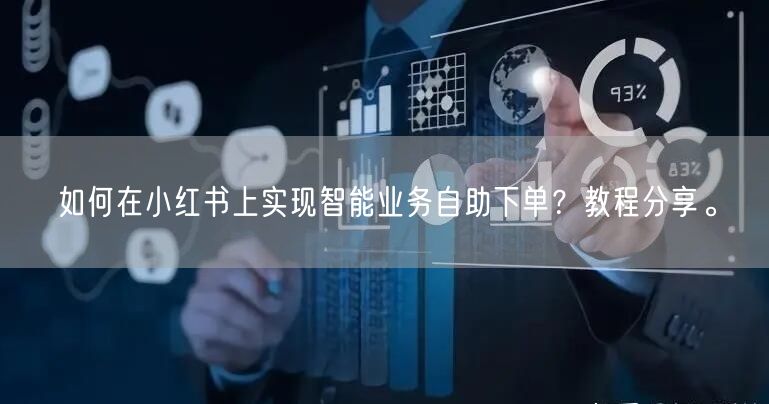 如何在小红书上实现智能业务自助下单？教程