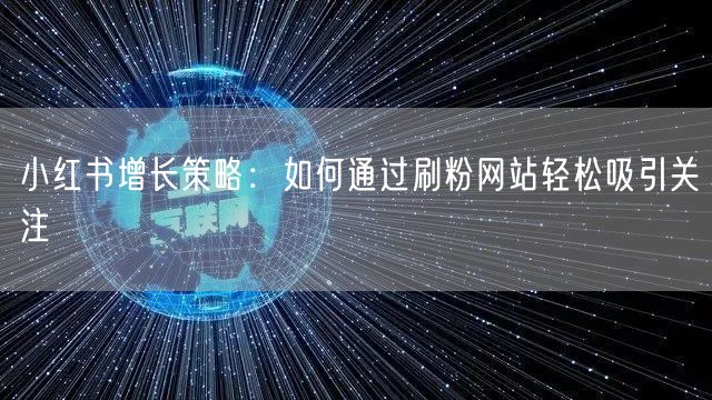 小红书增长策略：如何通过刷粉网站轻松吸引