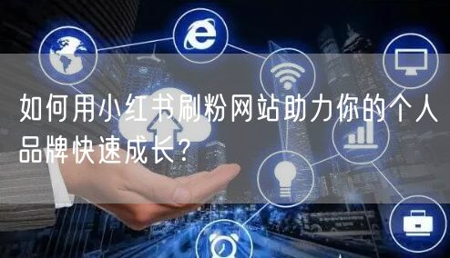 如何用小红书刷粉网站助力你的个人品牌快速