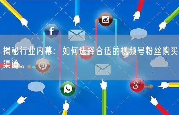 揭秘行业内幕：如何选择合适的视频号粉丝购