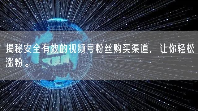揭秘安全有效的视频号粉丝购买渠道，让你轻