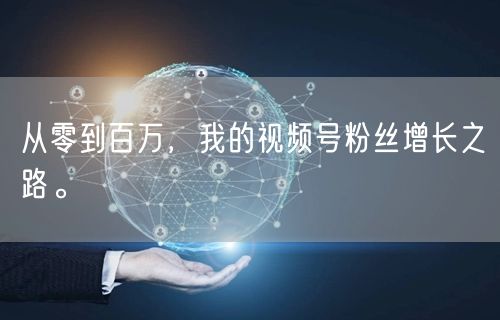 从零到百万，我的视频号粉丝增长之路。