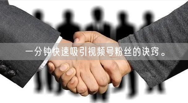 一分钟快速吸引视频号粉丝的诀窍。