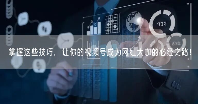 掌握这些技巧，让你的视频号成为网红大咖的