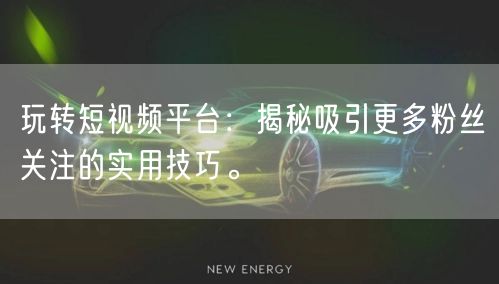 玩转短视频平台：揭秘吸引更多粉丝关注的实