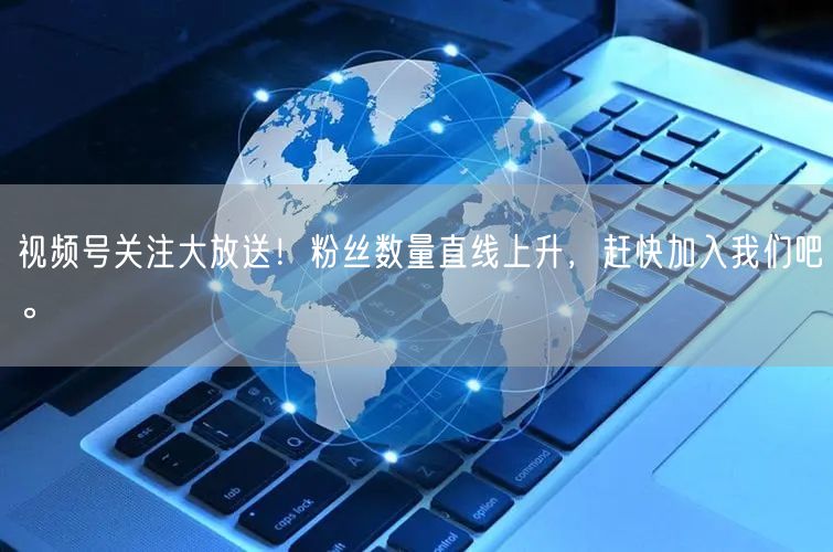 视频号关注大放送！粉丝数量直线上升，赶快