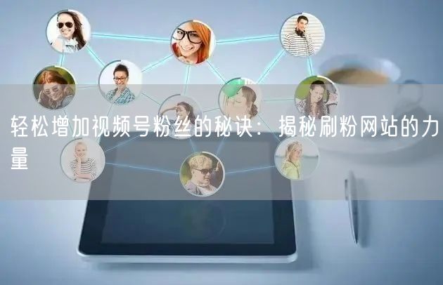轻松增加视频号粉丝的秘诀：揭秘刷粉网站的