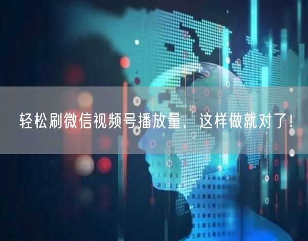 轻松刷微信视频号播放量，这样做就对了！