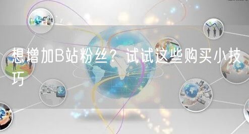 想增加B站粉丝？试试这些购买小技巧