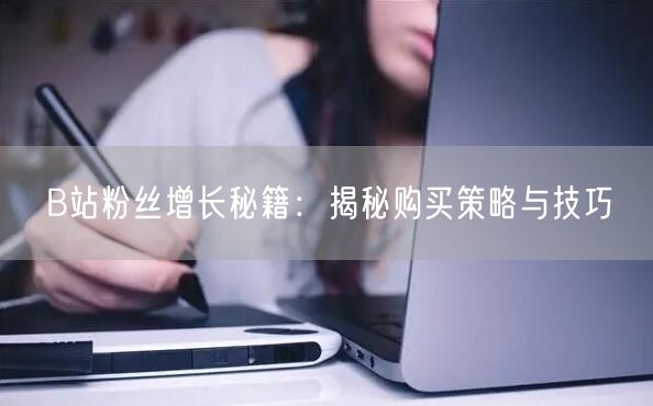 B站粉丝增长秘籍：揭秘购买策略与技巧