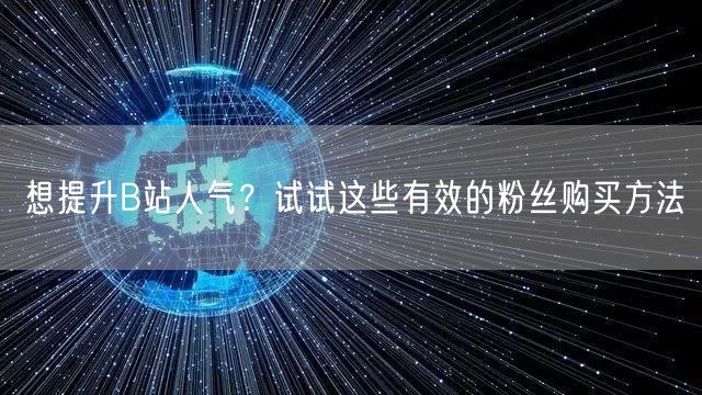 想提升B站人气？试试这些有效的粉丝购买方